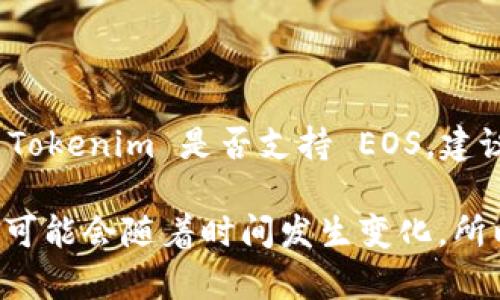 截至我知识的截止时间（2023年10月），Tokenim 是一个去中心化的金融平台，提供了一系列的加密货币服务。如果您在询问 Tokenim 是否支持 EOS，建议您查看 Tokenim 的官方网站或其官方社交媒体渠道，以获取最新的支持情况和公告。

EOS 是一个以区块链为基础的平台，旨在为去中心化应用（dApps）提供可扩展性和灵活性。各种加密货币平台的支持和兼容性可能会随着时间发生变化，所以确认最新信息是很重要的。如果您有使用 Tokenim 的具体问题或需要更详细的建议，可以去他们的客户支持页面寻求帮助。
