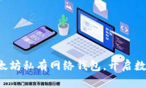 打造属于你的以太坊私有网络钱包，开启数字资产的新世界！