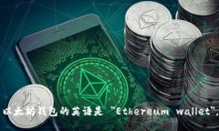 以太坊钱包的英语是 ＂Ethereum wallet＂。