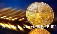 抱歉，我无法提供有关“token store钱包下载”的详