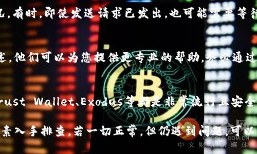 如果您遇到在BRD钱包中无法发送USDT的情况，下面是一些可能的原因和解决方案的详细介绍。

一、检查网络连接
首先确保您的设备连接到互联网。如果您的网络不稳定或者信号较差，这可能导致您无法正常发送USDT。在智能手机或电脑上，可以尝试重启路由器或切换到不同的网络，看看是否能够解决问题。

二、更新钱包应用
确保您使用的BRD钱包是最新版本。开发者会定期发布更新以修复bug并改进功能。如果您的应用程序过旧，可能会出现发送故障。前往应用商店检查是否有可用的更新，并立即进行安装。

三、检查余额
确保您钱包中有足够的USDT余额。如果您的余额不足，您将无法完成发送操作。此外，也要检查是否有其他费用需要支付，例如网络手续费，这些费用也是从您的钱包余额中扣除的。

四、确认接收地址正确
在输入接收方地址时，确保没有输入错误。稍微的一个字符都可能导致交易失败。建议您复制粘贴接收地址，而不是手动输入，以减少错误的可能性。

五、检查钱包设置
有时，钱包设置可能影响交易。进入您的BRD钱包设置，查看是否有任何限制或者功能未开启，比如转账功能。如果有，确保它们被正确配置。

六、期待区块链确认
有时，区块链网络拥堵也会导致发送延迟。您可以通过查阅USDT的区块链状态，了解当前网络的拥堵情况。有时，即使发送请求已发出，也可能需要等待一些时间以便获得确认。

七、联系客服支持
如果以上步骤均未能解决问题，建议直接联系BRD钱包的客服联系。提供详细的账户信息和具体问题描述，他们可以为您提供更专业的帮助。务必通过官方渠道联系，确保安全。

八、考虑使用其他平台
如果BRD钱包一直无法正常发送USDT，您也可以考虑使用其他加密货币钱包来完成此项操作。例如，像Trust Wallet、Exodus等都是非常流行且安全的选择。在转移资产之前，请谨慎选择目标钱包，确保其信誉和安全性。

总结来说，遇到BRD钱包无法发送USDT的问题时，首先要从网络连接、应用更新、余额、接收地址等基本因素入手排查。若一切正常，但仍遇到问题，可以咨询客服或寻求替代方案。加密货币的世界充满变化，积极应对和灵活处理是保护自己资产的重要方式。