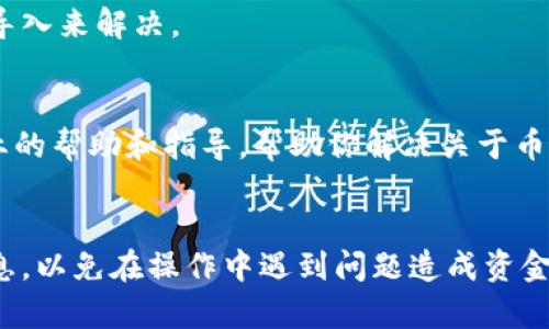 由于你提到的问题涉及到具体的技术问题，建议通过以下几个方向进行自助排查。  

### 1. 检查网络连接  
首先，确保你的设备连接到互联网。无论是Wi-Fi还是移动数据，网络的不稳定都可能导致Tokenim 2.0钱包无法从区块链获取最新的信息，进而造成币种不显示的情况。  

### 2. 更新钱包应用  
确保你正在使用Tokenim 2.0钱包的最新版本，前往应用商店查看是否有可用的更新。应用程序中的bug可能会导致一些功能出现问题，而更新通常会修复这些问题。  

### 3. 查看币种支持情况  
确认你在Tokenim 2.0钱包中添加的币种是否被钱包支持。有些钱包未必支持所有币种，查看官方文档或支持页面，以确保你所持有的币种在其支持列表中。  

### 4. 刷新钱包数据  
在钱包的设置中，寻找“刷新”或“同步”的选项。点击刷新选项可以促使钱包重新与区块链进行同步，这样或许能够解决币不显示的问题。  

### 5. 重新导入钱包  
在确保你备份好私钥或助记词后，尝试删除并重新导入你的钱包。有时数据的错误可能通过重新导入来解决。  

### 6. 联系技术支持  
如果经过以上步骤问题依旧存在，建议联系Tokenim的客服或技术支持团队。他们能够提供更专业的帮助和指导，帮助你解决关于币种不显示的问题。  

### 结论  
通过上述几个简单的步骤，大部分钱包不显示币的情况都可以得到解决。记得备份好你的钱包信息，以免在操作中遇到问题造成资金的损失。科技的世界不断发展，掌握基本的处理技巧可以让你在使用数字钱包时更加自信与从容。
