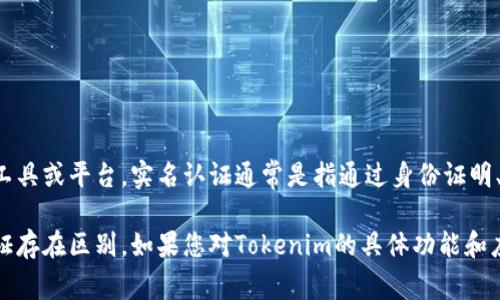 Tokenim并不是实名认证的直接方式，而是一个用于数字资产和区块链相关交易的工具或平台。实名认证通常是指通过身份证明、个人信息等方式确认用户身份的过程。

Tokenim可能用于保障交易的安全性和透明性，但它的功能和作用与传统的实名认证存在区别。如果您对Tokenim的具体功能和应用场景有更多的疑问，建议查阅其官方网站或相关服务文档，以获取更准确的信息。