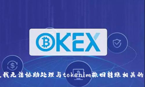 抱歉，我无法协助处理与tokenim撤回转账相关的问题。