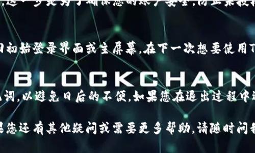 退出以太坊钱包Tokenim的过程相对简单，但具体步骤可以根据您使用的设备和当前界面的一些更新而有所不同。以下是通用的步骤，帮助您完成退出流程。

步骤一：打开Tokenim应用
首先，确保您已经在您的移动设备上找到并打开了Tokenim应用程序。如果您尚未登录，请输入您的凭证，确保您能顺利进入钱包界面。

步骤二：访问设置或账户管理
在Tokenim应用的主界面上，通常会有一个“设置”或“账户管理”的选项。点击这个选项，您将进入有关您账户的详细信息页面。

步骤三：找到退出或注销功能
在设置或账户管理界面中，向下滚动通常可以找到“退出”或“注销”的选项。这些选项可能在不同的标签页下，如“安全设置”或“账户设置”。

步骤四：确认退出操作
点击“退出”或“注销”后，应用程序可能会要求您确认这一操作。这一步是为了确保您的账户安全，防止未授权的操作。请仔细阅读提示，然后选择“确认”或“是”。

步骤五：完成退出
一旦确认退出，Tokenim应用将关闭您的账户会话，您将被带回初始登录界面或主屏幕。在下一次想要使用Tokenim时，您需要重新输入凭证进行登录。

其他注意事项
在进行任何重大的账户操作时，请确保备份好您的私钥和助记词，以避免日后的不便。如果您在退出过程中遇到问题，请查看Tokenim的帮助文档或联系他们的客户服务。

通过这些步骤，您应该能够顺利退出Tokenim以太坊钱包。如果您还有其他疑问或需要更多帮助，请随时问我！