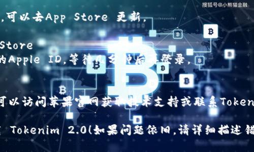 如果您在下载 Tokenim 2.0 或其他应用时遇到问题，可以尝试以下几个步骤来解决：

### 1. 检查设备兼容性
确保您的苹果设备符合 Tokenim 2.0 的系统要求。您可以在应用商店页面查看应用的兼容性。

### 2. 检查网络连接
确认您的设备连接到稳定的互联网。可以尝试切换 Wi-Fi 和移动数据，或者重启路由器。

### 3. 更新操作系统
确保您的苹果设备运行的是最新版本的 iOS。去“设置” “通用” “软件更新”检查并更新。

### 4. 清理存储空间
确保您的设备有足够的存储空间。可以在“设置” “通用” “iPhone存储空间”查看可用空间。

### 5. 重新启动设备
有时候简单的重启可以解决问题。长按电源按钮，然后滑动即可重启。

### 6. 更新App Store
确保您的App Store是最新版本，可以去App Store 更新。

### 7. 退出并重新登录App Store
如果问题仍然存在，尝试退出您的Apple ID，等待几分钟后再登录。

### 8. 查找专业支持
如果以上步骤都无法解决问题，可以访问苹果官网获取技术支持或联系Tokenim的客服寻找帮助。

希望这些步骤能帮助您成功下载 Tokenim 2.0！如果问题依旧，请详细描述错误信息，以便寻求更具体的帮助。