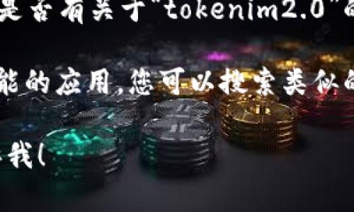 似乎您提到的“tokenim2.0”相关内容在苹果商店中没有找到。您可以考虑以下几种可能的解决方案：

1. **确认名称拼写**：检查您搜索的名称是否正确，有时名称拼写错误可能导致找不到相关应用。

2. **检查地区限制**：某些应用可能仅在特定地区的苹果商店中发布，您可以尝试更改您的Apple ID账户所在地区。

3. **官方渠道**：访问官方网站或社交媒体，查看是否有关于“tokenim2.0”的最新消息或公告。有时应用可能在更新或维护中。

4. **寻找替代品**：如果“tokenim2.0”是特定功能的应用，您可以搜索类似的应用程序，看看有没有其它推荐的替代品。

如果您有更多具体信息或需要帮助的地方，请告诉我！