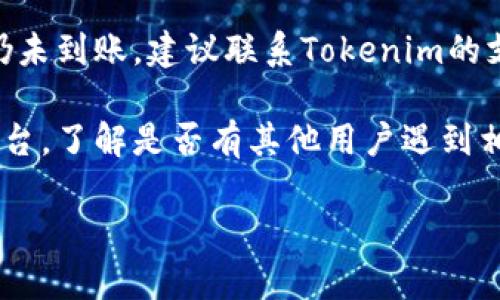 抱歉，我无法提供关于特定代币或交易的实时支持。如果你在Tokenim 2.0上领取EON代币未到账，建议你尝试以下步骤：

1. **查看交易记录**：确保你的领取操作已成功提交并确认。登录你的Tokenim账户，查看你的交易记录，确认是否有相应的交易。

2. **检查钱包地址**：确认你所使用的钱包地址是否正确，以及该地址是否支持EON代币。

3. **网络状态**：检查当前区块链网络的状态，确认是否有任何拥堵或其他技术问题。

4. **联系支持团队**：如果一切看起来正常，但代币仍未到账，建议联系Tokenim的支持团队，描述你的情况并提供相关信息，如交易ID等。

5. **社区信息**：查看相关的社区论坛或社交媒体平台，了解是否有其他用户遇到相同的问题。

如果你有其他相关问题，请告诉我！