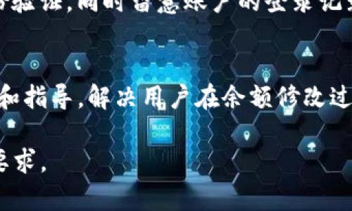 在提及如何修改Tokenim余额时，具体操作步骤往往取决于Tokenim平台的具体用户界面和功能。

一般而言，Tokenim余额可能涉及到以下几个方面：

1. 查看余额
首先，用户可以登录Tokenim账户，进入个人钱包或者余额查看页面。这里会显示用户当前的余额，包括可用余额和冻结余额等信息。

2. 转账或充值
如果用户需要增加Tokenim余额，可以通过转账或充值的方式进行。用户可选择在Tokenim平台内转账其他用户的余额，或者通过支持的渠道向Tokenim账户充值，比如信用卡、借记卡或其他电子支付方式。

3. 提现或消费
若用户希望减少Tokenim余额，可以选择提现或者在平台内进行消费。提现时，用户需提供相关的银行账户信息，然后按照平台的提现流程进行操作。消费则需选择相关的服务或商品进行支付。 

4. 账户设置与安全
在修改余额相关操作时，确保账户安全非常重要。用户可以定期更新密码，开启双重身份验证，同时留意账户的登录记录，以防止未经授权的访问。

5. 联系客服
如果在操作过程中遇到困难，建议联系Tokenim的客服支持。他们能够提供直接的帮助和指导，解决用户在余额修改过程中遇到的任何问题。

记得在操作前仔细阅读Tokenim平台的相关规则和政策，确保所有步骤都符合平台的要求。