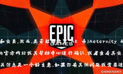 Tokenim 是一个加密货币交易平台，可以支持多种数字货币的存放和交易。然而，是否能够放置 AE 币（Aeternity 的代币）取决于 Tokenim 平台是否支持该币种。

如果你想了解 Tokenim 是否支持 AE 币，建议你访问 Tokenim 的官方网站或其帮助中心进行确认，或者查看其交易对列表。在平台上创建账户后，你通常可以找到可存入的币种列表。

请注意，交易所对币种的支持情况可能会发生变化，因此定期查看相关信息是一个好主意。如果你有其他问题或需要进一步的帮助，请随时告知！