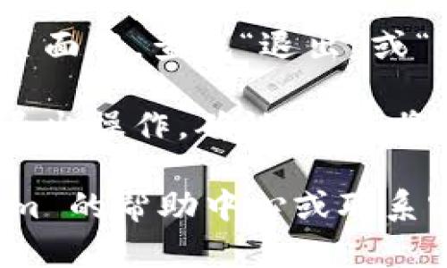 要退出 Tokenim，您可以按照以下步骤操作（具体步骤可能根据平台界面有所不同）：

1. **登录您的账户**：首先，确保您已经登录到您的 Tokenim 账户。

2. **访问账户设置**：在登录后，寻找您的账户设置或个人资料页面。这通常可以在网站的右上角找到。

3. **退出选项**：在个人资料或账户设置页面中，查找“退出”或“注销”选项。点击该链接将会退出您的账户。

4. **确认退出**：有时系统会要求您确认退出操作。确认后，您将成功退出 Tokenim 平台。

如果您遇到任何问题，您可以查看 Tokenim 的帮助中心或联系客服以获得进一步的支持。