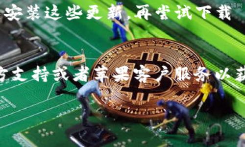 如果您在苹果设备上无法下载 