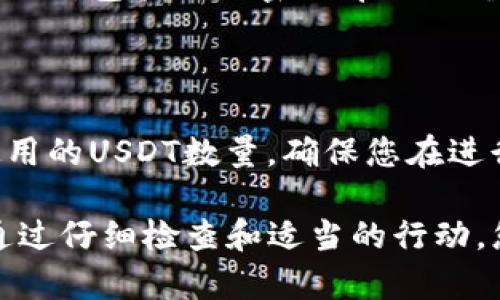 如果您在使用USDT（泰达币）时遇到“钱包余额不足”的问题，可能会感到困惑和沮丧。以下是一些可能导致这一问题的原因及解决方法，希望能帮助您解决这一问题。

1. 理解USDT和钱包

USDT是一种与美元挂钩的加密货币，它的价值通常保持在1 USDT = 1 USD的水平。要在交易平台上进行交易，用户必须拥有足够的USDT余额。在数字钱包中，您存储的USDT可能来源于多个途径，如购买、转账或挖矿等。

2. 检查您的钱包地址

首先，确保您正在查看正确的钱包地址。许多用户在转账或接收USDT时，可能会不小心输入错误的钱包地址，从而导致余额显示不准确。确认您使用的钱包地址与您的账户一致是非常重要的。

3. 确认转账状态

如果您刚刚进行了USDT的充值或转账，请等待一定的时间，以确保交易在区块链上得到确认。不同的区块链网络确认时间可能会有所不同，通常在几分钟到几小时之间。您可以通过区块链浏览器查看您的交易状态，确保交易已经成功完成。

4. 网络拥堵问题

有时，由于网络拥堵，USDT的转账可能会受到延迟，这可能会导致您的余额显示问题。您可以查看交易所或区块链的公告，了解当前网络的状态，并选择适当的时间进行交易。

5. 刷新您的钱包界面

如果以上情况都未能解决问题，可以尝试手动刷新您的钱包界面。有时，由于缓存或服务器延迟，余额显示可能会滞后。关闭并重新打开应用程序，或者在网页上刷新页面，看看余额是否更新。

6. 联系支持团队

如果您仍然无法解决问题，建议您联系您所使用交易所或钱包的客服支持团队。他们可以提供更详细的信息，并帮助您排查问题。保持与他们的沟通，提供相关的交易记录和截图，可以更快地帮助您解决问题。

7. 注意安全

在遇到余额不足问题时，也要注意钱包的安全性。如果您怀疑自己的钱包被盗或遭遇其他安全问题，请立即采取行动，包括更改密码、启用双重验证等措施，以保护您的资金。

8. 了解手续费

最后，了解交易的手续费也是非常重要的。在进行转账或交易时，部分平台会收取手续费，从而影响您能够实际使用的USDT数量。确保您在进行交易前了解各项费用，以避免因手续费导致的余额不足。

总结来说，“钱包余额不足”的问题可能由多个因素造成，例如地址错误、网络延迟、交易未确认或钱包安全问题。通过仔细检查和适当的行动，您应该能够找出问题，并恢复使用USDT的权限。如果有任何困惑，不妨寻求专业人士的帮助以确保您的资金安全。