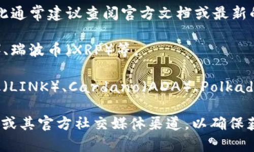 TokenIM 2.0 币支持的币种可能会随着时间的推移而变化，因此通常建议查阅官方文档或最新的公告来获取确切信息。以下是一些一般情况下可能支持的币种：

1. **主流加密货币**：比特币（BTC）、以太坊（ETH）、莱特币（LTC）、瑞波币（XRP）等。
2. **稳定币**：如Tether（USDT）、USD Coin（USDC）等。
3. **其他通用币**：可能还包括一些较小的山寨币，如Chainlink（LINK）、Cardano（ADA）、Polkadot（DOT）等。

为了获得最新的支持币种信息，建议访问 TokenIM 的官方网站或其官方社交媒体渠道，以确保获取最准确的信息。