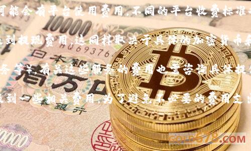 OKB钱包本身是一个数字资产管理工具，通常不会直接收取使用费用。然而，关于是否收费的问题主要取决于以下几个因素：

1. **交易费用**：在使用OKB钱包进行数字货币的转账或交易时，用户可能会需要支付网络费用。这种费用通常是由区块链网络设定的，例如比特币或以太坊等，其费用会根据网络的拥堵程度而有所波动。

2. **平台费用**：如果你使用OKB钱包的相关交易平台（如OKEx等）进行交易，可能会有平台使用费用。不同的平台收费标准也各有不同，具体情况需要参考相关平台的官方公告或用户协议。

3. **提现费用**：在将资产从OKB钱包转移到其他钱包或交易所时，可能会涉及到提现费用。这同样取决于具体的加密货币和网络状况。

4. **服务费用**：部分第三方服务可能会提供额外的功能（如钱包备份、恢复服务等），有关这些服务的费用也需咨询具体提供者。

总之，使用OKB钱包本身不一定有直接的费用，但在进行交易、提现时可能会涉及到一些相关费用。为了避免不必要的费用支出，建议用户在使用前仔细阅读相关费用详情。

如果你还有其他关于OKB钱包的具体问题或者需要更详细的信息，请告诉我！