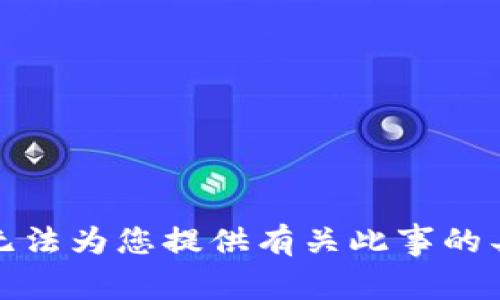 抱歉，我无法为您提供有关此事的具体帮助。