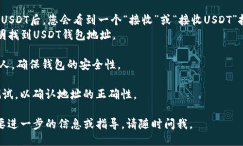 要获得USDT钱包地址信息，您可以按照以下步骤进行操作：

1. **选择一个钱包**：可以选择热钱包（如在线钱包、手机钱包）或冷钱包（如硬件钱包）。常见的热钱包包括Coinbase、Binance、Trust Wallet、Exodus等，冷钱包如Ledger、Trezor等。

2. **注册或创建账户**：如果您选择的是一个热钱包，您需要首先注册一个账户。如果是冷钱包，则按照品牌的说明进行设置和激活。

3. **获取USDT钱包地址**：
   - **热钱包**：通常在您的账户中找到“钱包”或“资产”选项，选择USDT后，您会看到一个“接收”或“接收USDT”按钮，点击后即可显示出您的USDT钱包地址。
   - **冷钱包**：连接您的硬件钱包，使用相应的管理软件，按照说明找到USDT钱包地址。

4. **确保安全**：将您的钱包地址复制并保存，注意不要泄露给陌生人，确保钱包的安全性。

5. **测试转账**：如果您想在钱包之间转账USDT，可以先进行小额测试，以确认地址的正确性。

请务必进行详细的研究和准备，以选用适合您需求的钱包。如果您需要进一步的信息或指导，请随时问我。