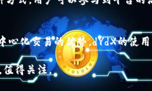 dYdX是一个去中心化的交易平台，允许用户交易加密货币的衍生品、现货和保证金。它基于以太坊网络，主要为用户提供更为复杂的交易工具，例如杠杆交易和期货合约。以下是有关dYdX的一些核心内容：

### dYdX的基本概念
dYdX的名称来源于一个数学术语，表明该平台旨在使交易更加灵活和高效。作为一个去中心化的平台，dYdX允许用户在没有中心化交易所的情况下进行交易，确保了交易的透明性和安全性。用户可以通过连接以太坊钱包直接参与交易，无需将资产存入中央控制的账户。

### 去中心化的优势
传统的中心化交易所通常会面临安全漏洞、交易费用高昂等问题。而dYdX通过去中心化的方式，减少了这些风险和问题。用户始终对自己的资产保持控制权，交易过程中的所有信息都在区块链上进行记录，增加了透明度和信任度。

### 增强的交易体验
dYdX提供的杠杆交易和期货合约是其重要特色。用户可以通过借贷系统获得更高的资金杠杆，从而在价格波动中寻求更大的收益。例如，用户可以以10倍杠杆交易，意味着他们可以用1单位的资产控制10单位的交易额度，从而在价格变化中获取相应的利润或承担风险。

### 流动性和交易对
dYdX还提供多个交易对，包括主要的加密货币，如比特币（BTC）和以太坊（ETH）以及一些小型山寨币。它构建的流动性池允许用户以更快的速度执行交易，给予用户更好的交易体验和更低的滑点。

### 社区与治理
dYdX不仅是一个交易平台，还是一个社区驱动的项目。其治理代币（如DYDX）赋予持有者对平台发展的决策权。通过这种方式，用户可以参与到平台的治理中，投票选择更新和改进，从而推动项目持续发展。

### 未来展望
随着去中心化金融（DeFi）的不断发展，dYdX有望在这个快速变化的市场中占据一席之地。随着越来越多用户认识到去中心化交易的优势，dYdX的使用率和影响力将会逐步提高。

以上是关于dYdX的一些基本信息和概述。随着加密货币和区块链技术的进步，dYdX作为一个先锋的去中心化交易平台，值得关注。