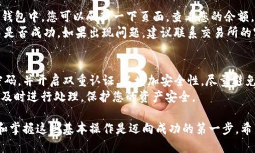 在将瑞波币（XRP）转入TP钱包之前，确保您已经设置好TP钱包并知道您的钱包地址。以下是详细的步骤，让我们一步一步来。

第一步：下载与设置TP钱包
首先，请确保您已在您的手机上下载并安装TP钱包。这款数字货币钱包支持多种虚拟货币，包括瑞波币。您可以通过苹果App Store或安卓Google Play商店下载安装。
安装后，打开TP钱包应用，您需要创建一个账户。按照屏幕上的提示输入必要的信息，并确保记住您的恢复短语，这对恢复您的钱包至关重要。

第二步：获取您的瑞波币地址
在TP钱包中，找到并选择“XRP”或瑞波币的选项。点击进入后，您会看到“接收”或者“收款”的选项。点击此选项，以获取您的瑞波币钱包地址。务必仔细检查您的地址，确保没有输入错误，因为一旦资金发送至错误地址，便无法追回。

第三步：转账瑞波币
接下来，前往您存放瑞波币的交易所或者其他钱包，准备进行转账。登录您的账户，找到“提现”或“转账”选项，然后选择瑞波币（XRP）。在此界面中，您需要填写接收地址，也就是之前在TP钱包中获得的地址。
此外，您可能还需要输入要转账的金额，以及确认相关的交易费用。一些交易所可能还要求您进行二次验证，比如输入手机验证码或邮箱验证码。完成这些步骤后，确认您的转账信息并提交。

第四步：确认交易
转账提交后，交易所会处理您的请求。根据网络的繁忙程度，这可能需要几分钟的时间。在TP钱包中，您可以刷新一下页面，查看您的余额，确认瑞波币是否成功转入。
若交易未在合理时间内显示，可以通过交易所提供的交易记录查询您的转账状态，确保交易是否成功。如果出现问题，建议联系交易所的客服进行咨询。

第五步：安全保护您的TP钱包
一旦您的瑞波币成功转入TP钱包，请确保您对钱包的安全性给予足够重视。定期更新您的密码，并开启双重认证，以增加安全性。尽量避免将您的恢复短语分享给其他人，并定期备份您的钱包数据。
此外，建议您定期查看账户的交易历史，以确保没有未经授权的交易或活动。一旦发现问题，及时进行处理，保护您的资产安全。

通过以上步骤，您就可以顺利将瑞波币转入TP钱包。数字货币的世界充满机遇与挑战，理解和掌握这些基本操作是迈向成功的第一步。希望您在投资与交易中能够收获丰硕的果实！