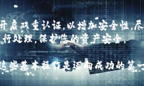 在将瑞波币（XRP）转入TP钱包之前，确保您已经设置好TP钱包并知道您的钱包地址。以下是详细的步骤，让我们一步一步来。

第一步：下载与设置TP钱包
首先，请确保您已在您的手机上下载并安装TP钱包。这款数字货币钱包支持多种虚拟货币，包括瑞波币。您可以通过苹果App Store或安卓Google Play商店下载安装。
安装后，打开TP钱包应用，您需要创建一个账户。按照屏幕上的提示输入必要的信息，并确保记住您的恢复短语，这对恢复您的钱包至关重要。

第二步：获取您的瑞波币地址
在TP钱包中，找到并选择“XRP”或瑞波币的选项。点击进入后，您会看到“接收”或者“收款”的选项。点击此选项，以获取您的瑞波币钱包地址。务必仔细检查您的地址，确保没有输入错误，因为一旦资金发送至错误地址，便无法追回。

第三步：转账瑞波币
接下来，前往您存放瑞波币的交易所或者其他钱包，准备进行转账。登录您的账户，找到“提现”或“转账”选项，然后选择瑞波币（XRP）。在此界面中，您需要填写接收地址，也就是之前在TP钱包中获得的地址。
此外，您可能还需要输入要转账的金额，以及确认相关的交易费用。一些交易所可能还要求您进行二次验证，比如输入手机验证码或邮箱验证码。完成这些步骤后，确认您的转账信息并提交。

第四步：确认交易
转账提交后，交易所会处理您的请求。根据网络的繁忙程度，这可能需要几分钟的时间。在TP钱包中，您可以刷新一下页面，查看您的余额，确认瑞波币是否成功转入。
若交易未在合理时间内显示，可以通过交易所提供的交易记录查询您的转账状态，确保交易是否成功。如果出现问题，建议联系交易所的客服进行咨询。

第五步：安全保护您的TP钱包
一旦您的瑞波币成功转入TP钱包，请确保您对钱包的安全性给予足够重视。定期更新您的密码，并开启双重认证，以增加安全性。尽量避免将您的恢复短语分享给其他人，并定期备份您的钱包数据。
此外，建议您定期查看账户的交易历史，以确保没有未经授权的交易或活动。一旦发现问题，及时进行处理，保护您的资产安全。

通过以上步骤，您就可以顺利将瑞波币转入TP钱包。数字货币的世界充满机遇与挑战，理解和掌握这些基本操作是迈向成功的第一步。希望您在投资与交易中能够收获丰硕的果实！