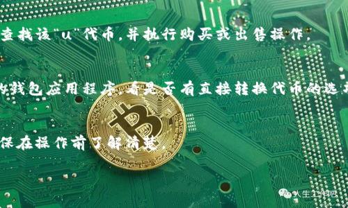 Tokenim（或许是指某个特定平台或应用）的“u”转换具体取决于上下文，可能涉及数字货币或代币的不同形式。在通常情况下，代币可以在一些平台上进行转换或交易。以下是一些建议，可以帮助你更好地理解如何进行转换：

### 1. 查看平台说明
首先，登录到你使用的Tokenim平台，查看它们的用户指南或帮助中心，通常会提供有关如何进行代币转换的详细步骤。

### 2. 识别代币类型
如果“u”代表特定的代币，了解其属性、市场价值以及转账方式非常重要。确保你了解该代币是基于什么链（例如以太坊、波场等）。

### 3. 使用交易所
很多情况下，代币转换可以通过加密货币交易所进行。你可以在支持Tokenim的交易所上查找该“u”代币，并执行购买或出售操作。

### 4. 钱包操作
如果你是在一个数字钱包中使用Tokenim的“u”，通常你的钱包会提供转换功能。检查你的钱包应用程序，看是否有直接转换代币的选项。

### 5. 注意手续费
无论你选择哪种转换方式，务必注意相关的手续费。有时，转换可能会涉及一定的费用，确保在操作前了解清楚。

如果你有更具体的细节或者背景信息，我可以提供更精准的建议或说明。