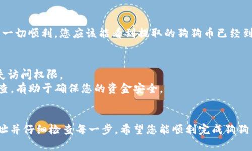 将狗狗币提到壹钱包的过程涉及几个步骤，包括将狗狗币从钱包或交易所提现到壹钱包。以下是详细的步骤和提示：

### 1. 创建或登录壹钱包账户
如果您还没有壹钱包的账户，请先下载应用程序并注册一个新账户。完成注册后，使用您的凭据登录。

### 2. 获取壹钱包的收款地址
在壹钱包中，您需要找到您的狗狗币收款地址。通常可以在“资产”或“钱包”选项中找到“狗狗币”并点击进入。在这里，您应该能够看到一个二维码和一串字母和数字组成的地址。

### 3. 选择提现平台
如果您的狗狗币存储在交易所（例如Binance、Coinbase等），您需要登录到该账户并找到提现或提币的选项。

### 4. 提币操作
在交易所的提币界面：
- **选择狗狗币**：从可提现的资产中选择狗狗币（DOGE）。
- **输入提现金额**：输入您希望提取的狗狗币数量。
- **填写地址**：在地址栏中输入您在壹钱包中获取的狗狗币收款地址。
- **确认信息**：仔细检查您输入的地址和数量，确保没有错误。
- **完成安全验证**：根据交易所的要求，完成必要的安全验证，如短信验证码或邮箱确认。

### 5. 等待交易确认
提现请求提交后，您需要等待区块链确认。这个过程可能会花费几分钟到几个小时，具体时间取决于网络的拥堵程度和交易所的处理速度。

### 6. 检查壹钱包到账信息
在您的壹钱包中，您可以进入狗狗币资产页面查看您的余额。如果一切顺利，您应该能看到提取的狗狗币已经到账。

### 7. 安全建议
- **备份助记词**：创建壹钱包时，确保妥善保存助记词，以防丢失访问权限。
- **定期检查交易记录**：保持对您的钱包和交易记录的定期检查，有助于确保您的资金安全。

### 总结
将狗狗币提到壹钱包的步骤并不复杂，关键在于确保准确输入地址并仔细检查每一步。希望您能顺利完成狗狗币的提现并安全存储。