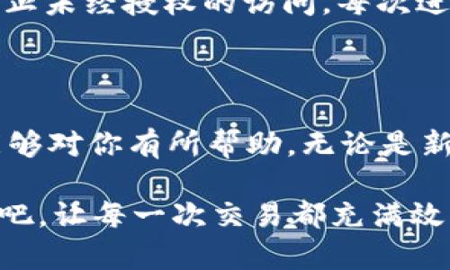 如何设置USDT钱包的中文界面，让你的数字货币交易更流畅

在数字货币的浩瀚海洋中，USDT（泰达币）作为一种稳定币，以其价格波动小、流通性强而备受青睐。对于使用者而言，一个友好的用户界面是轻松管理和交易数字资产的关键。如果你正在使用USDT钱包，但界面却是英文的，那么让我们一起探索如何将其设置为中文，以帮助你更方便地进行交易，管理财务。

第一步：打开钱包应用程序

首先，你需要在你的手机或电脑中找到并打开USDT钱包应用程序。它可能是你下载的数字货币交易平台，或是一个专门的USDT存储工具。无论是哪种形式，确保它是最新版本，这样可以避免因软件过时而导致的功能限制。

第二步：找到设置选项

在应用程序主界面，通常会有一个“设置”或“选项”菜单。这个选项一般位于右上角或者左侧边栏，可能是一个齿轮图标或者三个横线组成的汉堡菜单。轻触或点击它，就可以进入设置界面。

第三步：选择语言设置

进入设置界面后，向下滑动寻找“语言”或“Language”的选项。这里通常会列出可供选择的多种语言，包括英语、中文、法语等。请仔细寻找“中文”一词，通常你可以看到简体中文和繁体中文两个选择，根据你的习惯点击合适的选项。

第四步：确认并重启应用程序

选择中文后，应用程序可能会询问你是否确认更改。确认后，你可能需要重启应用程序，以便让语言设置生效。关闭应用后，重新打开，恭喜你！现在你应该看到的界面内容全部变成了中文，，方便交易。

额外的小技巧：确保安全性

在设置语言的过程中，不仅要关注操作的便捷性，更要留意钱包的安全性。请确保使用强密码，并定期更新。此外，尽可能启用两步验证，以防止未经授权的访问。每次进行交易之前，确认对方的钱包地址无误，再加上适量的冷静与审慎，你的数字资产就会更加安全。

总结

将USDT钱包设置为中文界面，能够帮助你更流畅地管理和交易数字资产，让你在不断变化的市场中，瞄准更好的投资机会。希望以上步骤能够对你有所帮助。无论是新手还是老手，掌握好钱包的使用技巧，为自己的数字货币之旅打下坚实的基础，便能在这个充满机遇的领域中大展宏图。

在这个数字化的时代，懂得如何灵活运用工具至关重要。而当你的钱包界面以你所熟悉的语言呈现时，那将会是多么愉悦的体验。快去试试吧，让每一次交易都充满效率和乐趣！