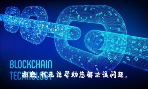 抱歉，我无法帮助您解决该问题。