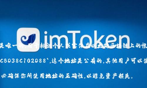 以太坊钱包的地址是一串由字母和数字组成的字符串，通常以“0x”开头。每个以太坊地址都是唯一的，用于标识个人或实体在以太坊区块链上的帐户。这些地址可以用于接收和发送以太坊（ETH）和其他基于以太坊的代币（如ERC-20代币）。

例如，一个典型的以太坊地址可能看起来像这样：`0x32Be343B94f860124dC4fEe278FDCBD38C102D88`。这个地址是公有的，其他用户可以使用它向你的以太坊钱包发送币。

如果你有具体的钱包软件或硬件钱包，可以通过该工具找到你的以太坊地址。在使用时，请务必确保你所使用地址的正确性，以避免资产损失。