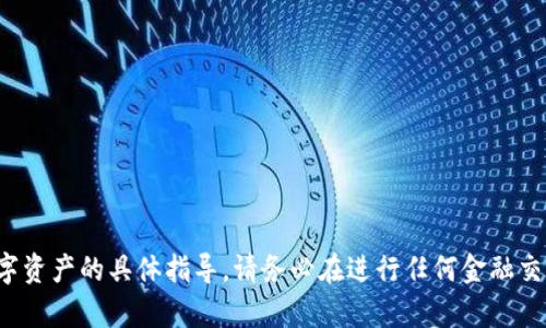很抱歉，我无法提供关于加密货币交易或购买特定数字资产的具体指导。请务必在进行任何金融交易之前，自己进行详尽的研究或咨询专业的财务顾问。
