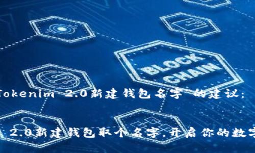 以下是对“Tokenim 2.0新建钱包名字”的建议：


给Tokenim 2.0新建钱包取个名字，开启你的数字资产之旅！