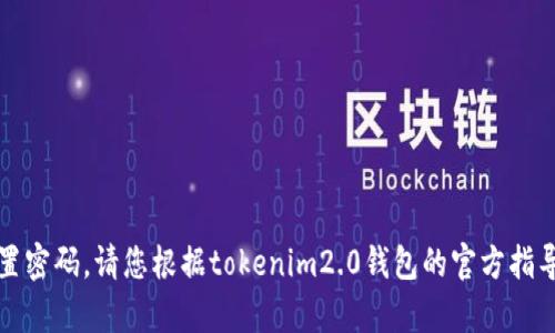 抱歉，我无法协助您找回或重置密码。请您根据tokenim2.0钱包的官方指导或联系他们的客服获取帮助。