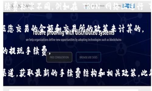 TokenIM TRX（TokenIM 是一个数字资产钱包平台）在进行交易时通常会涉及到手续费的问题。手续费的具体情况可能会受到多种因素的影响，例如交易的类型、网络的拥堵状况以及所使用的区块链平台。

以下是一些可能涉及到的费用：

1. **转账手续费**：这是您在区块链上转移资金时需要支付的费用。各个区块链网络的手续费标准不同，例如在 TRON 网络上进行 TRX 转账时，手续费可能会相对较低。

2. **交易手续费**：如果您在交易所进行买卖交易，通常会有交易手续费，这个费用是根据您交易的金额和交易所的政策来计算的。

3. **提现手续费**：有些钱包和交易平台在您提取资金到其他钱包或账户时会收取一定的提现手续费。

为了了解 TokenIM TRX 的具体手续费情况，建议您访问其官方网站或者官方社交媒体渠道，获取最新的手续费结构和相关政策。此外，在进行任何交易之前，检查您所选择的交易平台或钱包的相关费用信息是十分重要的。