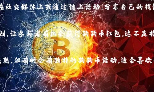 关于狗狗币红包的发送，虽然多个数字钱包都提供了发送和接收狗狗币的功能，但具体哪些钱包曾经发过狗狗币红包，通常不是一个固定的信息，因为它们的活动受市场趋势和用户需求的影响。下面是一些知名的钱包和平台，曾经有过与狗狗币相关的红包活动，供你参考：

1. Coinbase 钱包
Coinbase 是一个知名的数字货币交易平台，也有自己的钱包。曾经他们在特别的节日或者活动中推出过狗狗币的红包赠送活动，鼓励用户互相发送狗狗币作为礼物。

2. Binance 钱包
作为全球最大的交易所之一，Binance 也在他们的平台上推出过狗狗币红包活动。用户可以在特定的活动期间，使用平台提供的红包功能，向好友发送狗狗币。

3. Trust Wallet
Trust Wallet 是一个去中心化的钱包，支持多种加密货币，包括狗狗币。虽然它主要是用于存储和交易，但用户在社交媒体上或通过链上活动，分享自己的钱包地址也可以形成“红包”的形式，促使狗狗币的分享。

4. 撒币活动
除了具体的钱包，还有很多社区和个人用户经常在Twitter、Reddit等社交平台上组织“撒币”活动，通过特定的规则，让参与者有机会获得狗狗币红包。这不是特定钱包的功能，但使用的往往是上述提到的钱包。

5. 其他小型钱包和平台
一些小型的钱包和新兴平台，随着狗狗币的流行，也曾推出过相应的红包功能。这些钱包可能并不如大的交易所成熟，但有时会有独特的狗狗币活动，适合喜欢尝试新事物的用户。

在参与任何狗狗币红包活动时，请务必注意安全和可靠性，确保使用的都是信誉较高的钱包和平台。