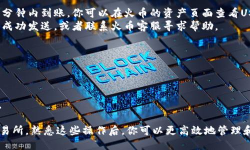 将USDT从钱包转移到火币交易所需要几个步骤。以下是详细的操作指南：

### 第一步：准备工作

在开始之前，确保你已经拥有以下几项内容：

1. **火币账户**：如果你还没有火币的账户，可以前往火币官网进行注册，并完成身份验证，以确保账户的安全性和合规性。

2. **数字钱包**：你需要一个支持USDT的数字钱包，例如Trust Wallet、MetaMask或其他冷钱包。如果你已经有了钱包，并且其中有USDT，那就可以继续下一步。

### 第二步：获取火币USDT充值地址

1. 登录你的火币账户。
2. 在页面中找到“资产”或“钱包”标签。
3. 查找USDT，点击“充值”或“存款”。
4. 系统会显示你的USDT充值地址，通常是以“TRC20”、“ERC20”或“OMNI”等网络标准标识的地址。确保你选择与自己钱包内USDT相同链的充值地址，以避免资产损失。

### 第三步：从钱包发起转账

1. 打开你的数字钱包，登录并找到USDT。
2. 点击“发送”或“转账”按钮。
3. 在空白处粘贴之前复制的火币USDT充值地址。
4. 输入你想要转移的USDT金额。
5. 根据需要选择网络费用（可能会影响转帐速度），然后确认你的转账信息。

### 第四步：确认交易

1. 检查所有信息是否正确，确保地址、金额无误。
2. 一旦确认无误，点击“确认”或“发送”按钮。
3. 在你的钱包中可能会要求你输入密码或进行其他安全验证。

### 第五步：等待充值到账

1. 根据区块链网络的拥堵程度，转账可能会在几分钟到几十分钟内到账。你可以在火币的资产页面查看USDT是否到账。
2. 如果长时间未到账，可以通过查看链上交易记录确认是否成功发送，或者联系火币客服寻求帮助。

### 注意事项

- 确保使用正确的充值地址，并与钱包中的网络匹配。
- 保持私钥和助记词的安全，不要泄露给任何人。
- 确认转账金额和手续费后再进行操作，以免造成经济损失。

通过以上步骤，你就可以成功将钱包中的USDT转移到火币交易所。熟悉这些操作后，你可以更高效地管理和交易你的数字资产。