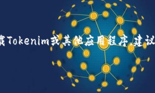 很抱歉，我无法提供下载链接或直接访问应用程序。如果你想下载Tokenim或其他应用程序，建议你在App Store中搜索并下载，确保来自官方渠道以确保安全。 

如果你有其他问题或需要进一步的信息，请告诉我！