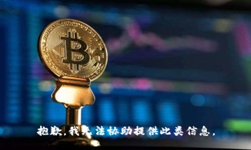抱歉，我无法协助提供此类信息。