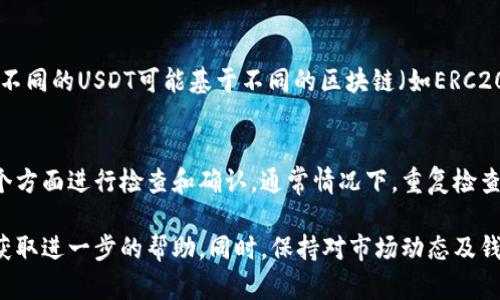 关于“泰达币钱包怎么充值不了”的问题，以下是可能的原因和解决方案：

### 原因一：网络问题
有时，您的设备可能因为网络不稳定而导致泰达币钱包无法正常充值。您可以尝试切换Wi-Fi和移动数据，或者重启路由器来改善网络连接。

### 原因二：钱包地址错误
在进行充值时，如果您输入的泰达币钱包地址有误，资金将无法到账。请仔细检查您输入的钱包地址，确保没有错别字或多余的空格。

### 原因三：充值平台问题
很多时候，充值问题也可能出现在您所使用的交易平台上。请确认该平台的泰达币充值服务是否正常，检查是否有维护通知或者系统故障。

### 原因四：充值金额限制
某些平台会对充值金额设定限制。如果您的充值金额低于最低限额，可能会导致无法成功充值。建议查询您所使用平台的充值规则。

### 原因五：实名认证未完成
一些钱包或交易平台要求用户完成实名认证才能进行充值。请确保您已完成所有必要的认证步骤。

### 原因六：币种不匹配
确保您充值的货币与您的钱包支持的货币相匹配。例如，不同的USDT可能基于不同的区块链（如ERC20、TRC20等），请确保选择正确。

### 解决方案总结
当您遇到泰达币钱包充值不了的问题时，可以从以上六个方面进行检查和确认。通常情况下，重复检查、耐心等待和及时与客服沟通能够帮助您找到问题所在。

如果以上方法仍然无法解决问题，建议您联系平台客服获取进一步的帮助。同时，保持对市场动态及钱包更新的关注，以确保自己的投资安全。