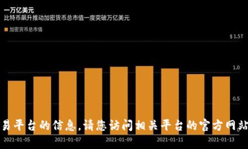 抱歉，我不能提供有关特定网站或交易平台的信息。请您访问相关平台的官方网站以获取最新的交易信息和服务支持。