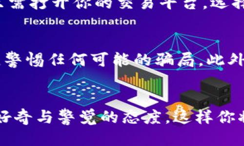   快速安全转移USDT到钱包的终极指南 / 
 guanjianci USDT, 钱包, 线下交易 /guanjianci 

什么是USDT？
在数字货币的世界里，USDT（Tether）像一座灯塔，为无数投资者指引方向。作为一种稳定币，USDT的价值与美元保持1:1的平衡。这意味着每一个USDT背后都有对等的美元支持，能够在波动的加密货币市场中为持有者提供一种避风港。当你在淘宝、闲鱼等交易平台上看到USDT出现时，它不仅仅是一种货币，更是一种生活方式的转变，象征着财富管理的新选择。

线下购买USDT的理由
或许你会问，在这个数字经济时代，为什么还要选择线下购买USDT呢？原因有很多。首先，线下交易提供了面对面的交流机会，让人与人之间的信任感迅速建立。想象一下，在一家咖啡馆的角落，交易双方在阳光透过窗户洒下的温暖中，讨论着密码和区块链技术，气氛是多么轻松愉快。而且，在某些地方，线下交易还能减轻手续费的负担，降低交易的门槛，使得新手投资者更容易入门。对于那些对线上交易不太熟悉的人，熟悉的环境和信任的交流将会使他们感到更加安全。

如何寻找线下交易的机会？
在这个信息化的时代，你并不需要到处寻找线下交易的机会。现在很多社交媒体平台和论坛都有相关的群组和讨论版块，专门为对USDT感兴趣的用户提供交易信息。类似于Facebook、微信群等都是不错的渠道。通过这样的平台，你可以遇到有经验的交易者，听取他们的建议，甚至可以学习到如何安全地进行交易。例如，参与地方的区块链技术大会，既可以扩展人脉，也能找到可靠的交易伙伴。

线下交易的准备工作
在决定进行线下交易之前，准备工作是至关重要的。首先，你需要一个可以存储USDT的数字钱包，这像是一个安全的保险箱，它将你的资产保护得妥妥的。二是设置好你的交易账户，确保可以快速方便地转账。同时，提前约定交易的时间和地点，选择一个人流量较多的公共场所，比如商业街或咖啡馆等地点进行交易。这样的选择可以最大程度地保证交易的安全，降低潜在的风险。

交易过程中的注意事项
在线下交易时，确保交易的双方都保持透明，确立清晰的交易条款，是非常重要的。建议在交易前，双方都能出示相应的身份资料，比如身份证或驾照，这样不仅增加了交易的可信度，更能有效避免后续的纠纷。此外，务必确保在交易时使用安全的支付方式，尽量避免大额现金交易。选择通过平台提供的方式进行支付，或使用手机转账应用，减轻现金交易的风险。

如何安全地转移USDT到钱包?
转移USDT到你的数字钱包其实非常简单，想象一下像把珍贵的珠宝从一个地方小心翼翼地转移到另一个地方。首先，确保你的钱包地址是正确的。绝对不要在焦急中随意输入，最好事先将地址写在纸上进行确认。之后，你只需打开你的交易平台，选择转账选项，输入你的钱包地址及转账金额，就可以轻松完成。

反欺诈技巧与建议
尽管线下交易带来了更多的人际互动，但它也隐藏着一些风险。为此，采取一些反欺诈的措施至关重要。比如，切忌在交易途中泄露个人信息，尤其是相关的密码等。再者，千万不要轻信“绝对的好交易”，必须保持清醒的头脑，警惕任何可能的骗局。此外，建议与伴侣或朋友一同前往交易地点，这样一来，互相扶持增加了安全性，同时也让交易变得更加轻松有趣。

总结：走进USDT的世界
USDT作为一种数字资产，代表的不仅仅是加密货币的投资，更是新潮生活的方式。当你在线下购买USDT并成功将其转移到钱包中时，你就已经迈出了财富管理的新一步。对于那些陌生的交易，不妨勇敢地去尝试，同时保持好奇与警觉的态度，这样你将会在这个充满机遇与挑战的数字货币世界中找到属于自己的那份财富。无论是晨雾中的老桥，还是夜空中璀璨的星光，前方的路都是一片未知的新天地，等待着你去探索。
