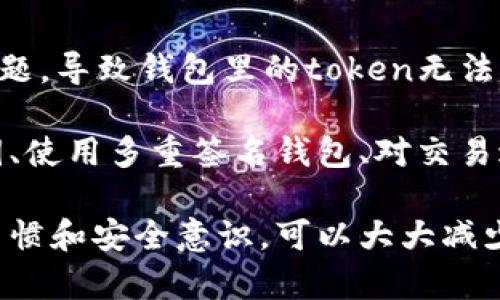 在区块链和加密货币的生态系统中，token（代币）确实有可能在特定情况下“丢失”。以下是一些可能导致token丢失的情况：

1. **私钥丢失**：
   - 每个数字钱包都使用私钥来控制代币的持有者。如果用户丢失了其私钥，无法再访问存储在此地址上的任何代币。就像你失去了一把钥匙，无法再打开锁住的门。

2. **地址错误**：
   - 当用户在发送token时，如果输入了错误的接收地址，代币可能会永久地转移到一个无法访问的地址。这就像把现金误放在了陌生人的口袋里，再也无法回收。

3. **智能合约漏洞**：
   - 在某些情况下，智能合约可能会存在安全漏洞，导致token丢失或者无法按预期使用。这就像一扇看似坚固的门，实际上却隐含着一个未发现的漏洞。

4. **交易失败**：
   - 在高峰期或者网络拥堵时，某些交易可能失败。如果用户没有确认交易是否成功，可能导致对token的误解，认为已完成的交易实际上未能进行。

5. **交易手续费不足**：
   - 当用户发送token时，必须支付交易手续费。如果手续费设置得太低，交易可能被拒绝，或者需长时间处理，期间用户无法使用该token。

6. **使用不当的交易所或平台**：
   - 在不安全或不可靠的平台上交易时，有可能导致token被盗或丢失。因此，选择信誉良好的交易所是十分重要的。

7. **钱包服务停用**：
   - 如果使用的是集中式钱包服务，提供商可能关闭服务或遭遇问题，导致钱包里的token无法取回。

为了防止token丢失，用户应采取一系列安全措施，例如定期备份私钥、使用多重签名钱包、对交易进行仔细检查，以及选择可信的交换平台。

总之，token确实有可能在不当操作或意外情况下丢失。保持良好的习惯和安全意识，可以大大减少发生此类事件的风险。