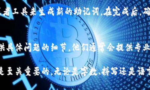 助记词（Mnemonic Phrase）是用于加密货币钱包中恢复和保护资产的一种方式，其长度通常为12、15、18、21或24个单词。如果出现助记词长度不对的情况，可以尝试以下几步解决方法：

检查助记词的字数
首先，您需要仔细检查助记词的字数。确保您记录的助记词的确是12、15、18、21或24个单词。如果单词数量不对，您可能需要重新输入或查找原始助记词。

确认单词拼写和顺序
助记词中的每一个单词都必须完全正确。如果某个单词拼写错误，或者单词的顺序搞错，很可能会导致钱包无法识别。请使用官方的助记词表来确认每个单词的正确性。

检查使用的语言
不同的钱包可能支持不同的语言的助记词。如果您的助记词是中文，但钱包设置为英文，或者反之，请确保使用的是相应语言的助记词。

使用助记词生成器
如果您仍然无法解决问题，可以尝试使用一个官方的助记词生成器应用或者工具来生成新的助记词。在完成后，确保将新的助记词安全地记录下来，并在安全的地方保存。

联系技术支持
如果以上步骤都不能解决您的问题，您可以联系钱包的技术支持团队。提供具体问题的细节，他们通常会提供专业的帮助。

总之，助记词是保护您加密货币资产的重要工具，确保其正确性和安全性是至关重要的。无论是字数、拼写还是语言，都需要仔细核对。