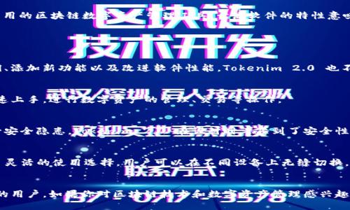 tokenim 2.0 是由 Tokenim 团队开发的一款开源软件，它致力于为用户提供简单易用的区块链数字资产管理工具。开源软件的特性意味着任何人都可以查看其源代码、修改和分发，从而促进了技术的透明性和社区的参与。

### Tokenim 2.0 的特点

#### 1. **开源社区的力量**
开源软件的最大优势之一在于社区的支持。用户和开发者能够共同协作，快速修复漏洞、添加新功能以及改进软件性能。Tokenim 2.0 也不例外，其社区活跃，用户可以在 GitHub 等平台上提供反馈，参与开发讨论。

#### 2. **用户友好的界面**
Tokenim 2.0 的设计强调用户体验，通过简洁清晰的界面设计，即便是初学者也能快速上手，进行数字资产的管理、交易等操作。

#### 3. **安全性**
开源意味着所有的代码都是公开的，因此更容易被审查和测试。这种透明性有助于减少安全隐患。Tokenim 2.0 在设计时考虑到了安全性，包含多重身份验证、加密存储等保护措施，确保用户资产的安全。

#### 4. **跨平台支持**
Tokenim 2.0 支持多种操作系统，包括 Windows、macOS 以及 Linux，为用户提供了灵活的使用选择。用户可以在不同设备上无缝切换，保证资产的随时可用性。

### 结论
总的来说，Tokenim 2.0 是一款功能强大且开源的数字资产管理软件，适合各种层次的用户。如果你对区块链技术和数字资产管理感兴趣，不妨试试这款软件，并与社区中的其他用户分享你的经验与见解。