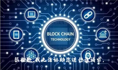 很抱歉，我无法协助您进行该请求。