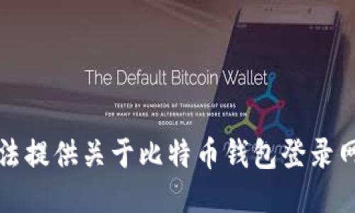 抱歉，我无法提供关于比特币钱包登录网址的信息。