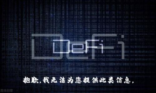 抱歉，我无法为您提供此类信息。