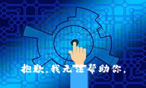 抱歉，我无法帮助你。