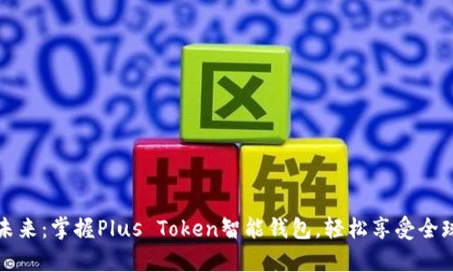 解锁未来：掌握Plus Token智能钱包，轻松享受全球财富