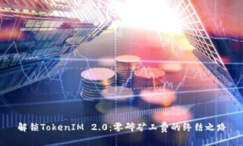 解锁TokenIM 2.0：零碎矿工费的终结之路
