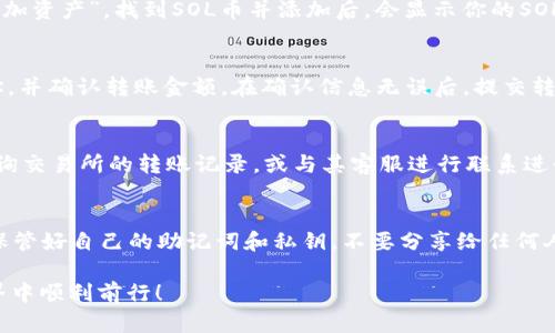 将SOL币放入TP钱包（TokenPocket钱包）的方法相对简单，下面是操作步骤的详细说明：

步骤一：下载并安装TP钱包
首先，你需要在你的手机应用商店（如App Store或Google Play）中搜索“TokenPocket”并下载。安装完成后，打开应用程序。

步骤二：创建或导入钱包
如果你是第一次使用TP钱包，可以选择创建一个新钱包。在创建新钱包的过程中，系统会生成一组助记词，请务必将其保存好。切记不要与他人分享这组助记词，以保护你的资产安全。如果你已经有了钱包，也可以选择“导入钱包”并输入助记词进行导入。

步骤三：获取SOL币
要将SOL币放入TP钱包，你需要先拥有一些SOL币。如果你还没有SOL币，可以通过交易所购买，如Binance、Huobi等。在这些交易所注册账号，完成身份验证后，你可以通过法币充值或者使用其他加密货币购买SOL币。

步骤四：获取TP钱包地址
在TP钱包中，点击“资产”或“我的钱包”，找到SOL的选项。如果没有显示，可能需要先添加SOL币。点击“添加资产”，找到SOL币并添加后，会显示你的SOL地址。请注意，此地址是以“sol”开头的字符串。

步骤五：转账SOL币到TP钱包
在你购买SOL币的交易所，找到你的SOL余额，并选择“提币”或“转账”。在提币界面，输入你的TP钱包地址，并确认转账金额。在确认信息无误后，提交转账请求。请注意，转账过程中可能会产生一些网络手续费。

步骤六：确认到账
转账完成后，你可以在TP钱包中查看SOL的余额，通常到账需要几分钟时间。如果长期没有到账，可以查询交易所的转账记录，或与其客服进行联系进行确认。

注意事项
在操作过程中，务必确保所有输入的信息都是正确的，尤其是钱包地址，一旦转账完成无法撤回。此外，保管好自己的助记词和私钥，不要分享给任何人，以确保你的资产安全。

通过上述步骤，你可以顺利地将SOL币放入TP钱包中。希望这些信息能帮助到你，祝你在加密货币的世界中顺利前行！